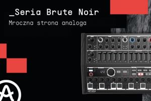 Arturia Brute Noir Edition – ciemniejsza strona syntezatorów